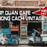 Top Quán Cafe Phong Cách Vintage Hot Nhất Hiện Nay