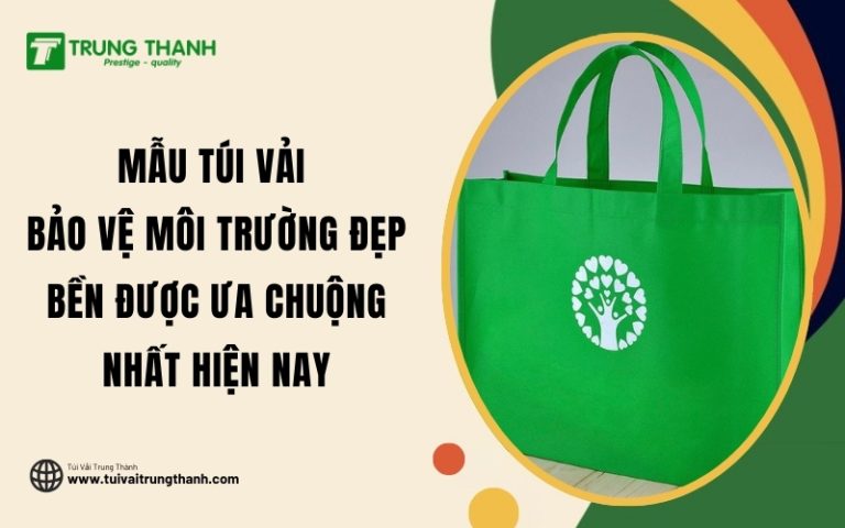 Mẫu Túi Vải Bảo Vệ Môi Trường Đẹp Bền Được Ưa Chuộng Nhất Hiện Nay