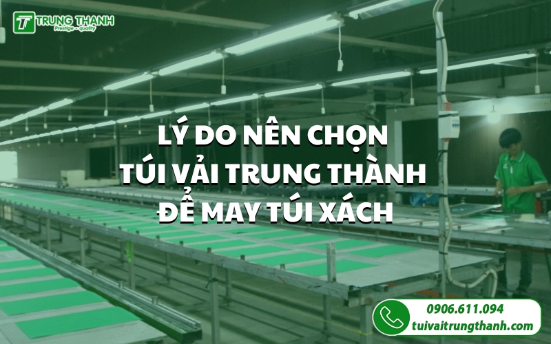 Lý do nên chọn Túi Vải Trung Thành để may túi xách