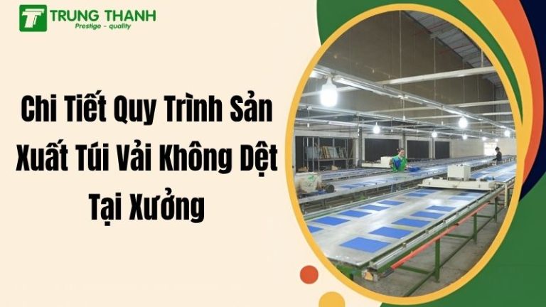 Chi Tiết Quy Trình Sản Xuất Túi Vải Không Dệt Tại Xưởng